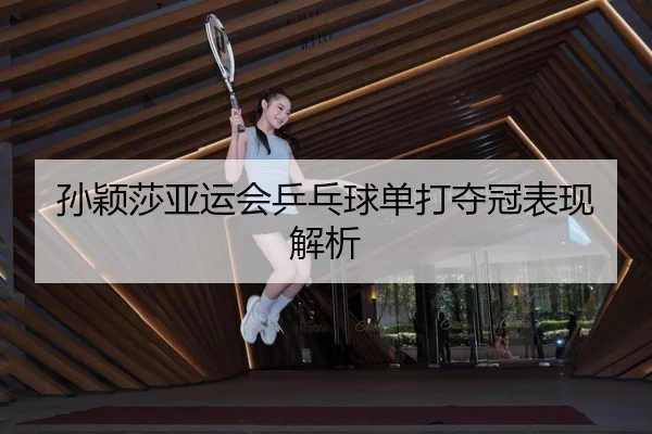 孙颖莎亚运会乒乓球单打夺冠表现解析